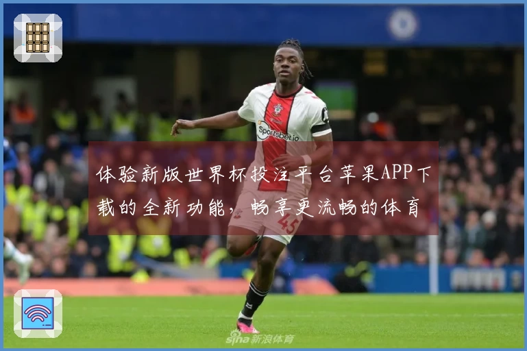 体验新版世界杯投注平台苹果APP下载的全新功能，畅享更流畅的体育直播！