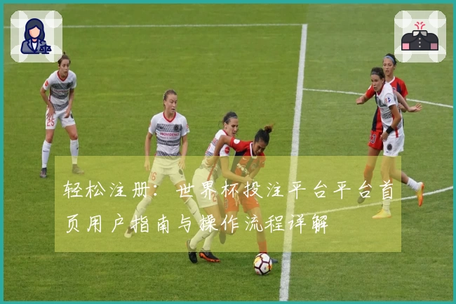 轻松注册：世界杯投注平台平台首页用户指南与操作流程详解