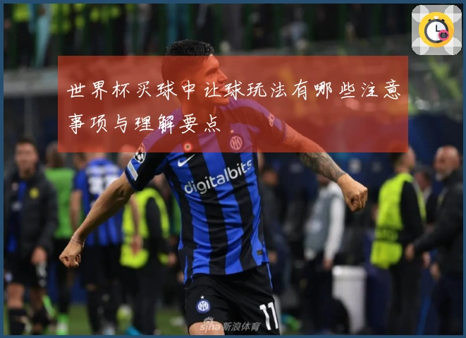 世界杯买球中让球玩法有哪些注意事项与理解要点