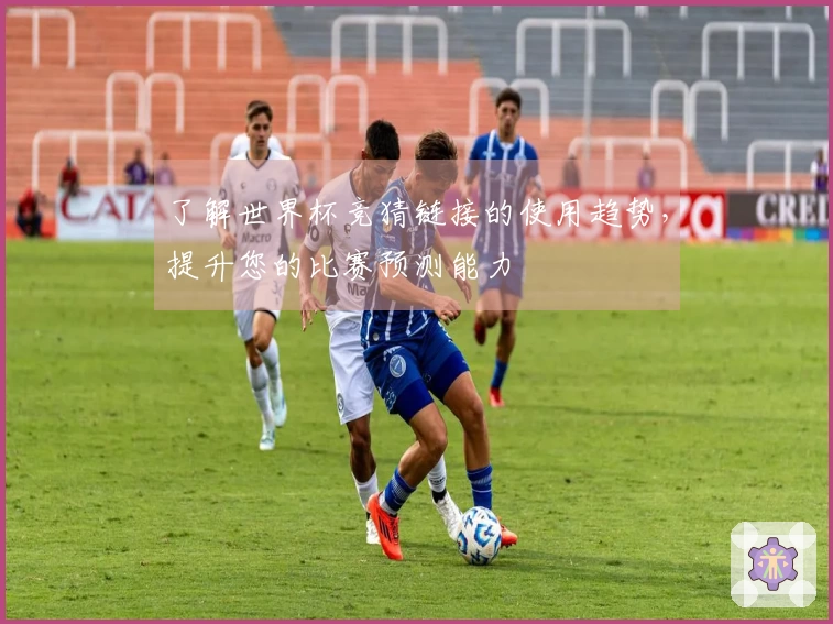 了解世界杯竞猜链接的使用趋势，提升您的比赛预测能力