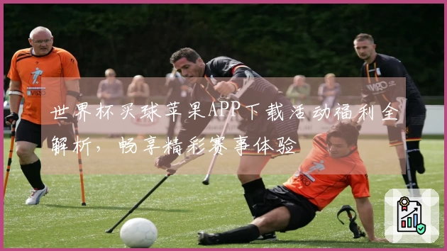 世界杯买球苹果APP下载活动福利全解析，畅享精彩赛事体验