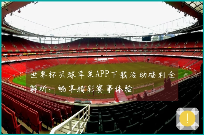 世界杯买球苹果APP下载活动福利全解析，畅享精彩赛事体验
