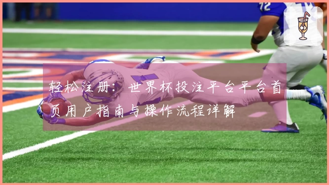 轻松注册：世界杯投注平台平台首页用户指南与操作流程详解