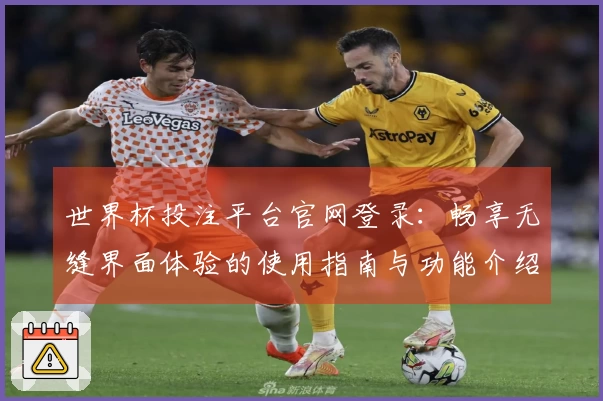 世界杯投注平台官网登录：畅享无缝界面体验的使用指南与功能介绍