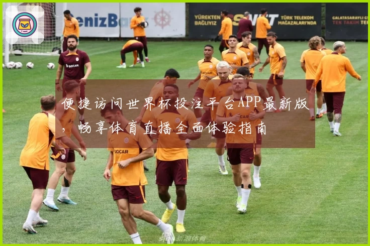 便捷访问世界杯投注平台APP最新版，畅享体育直播全面体验指南