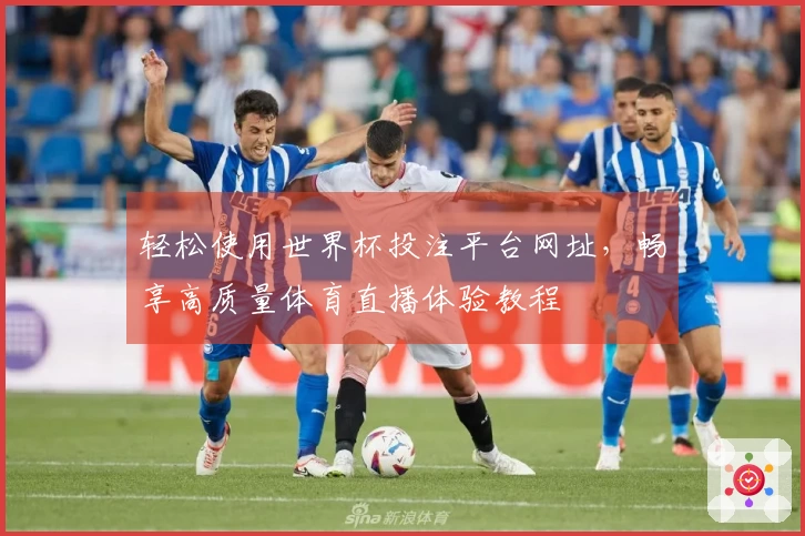 轻松使用世界杯投注平台网址，畅享高质量体育直播体验教程