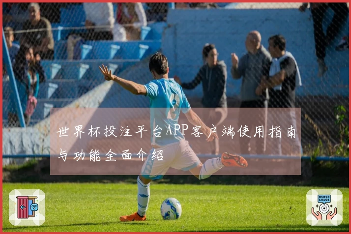 世界杯投注平台APP客户端使用指南与功能全面介绍