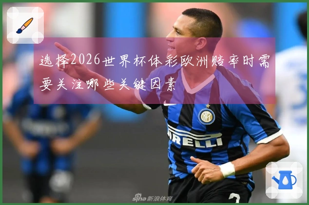 选择2026世界杯体彩欧洲赔率时需要关注哪些关键因素