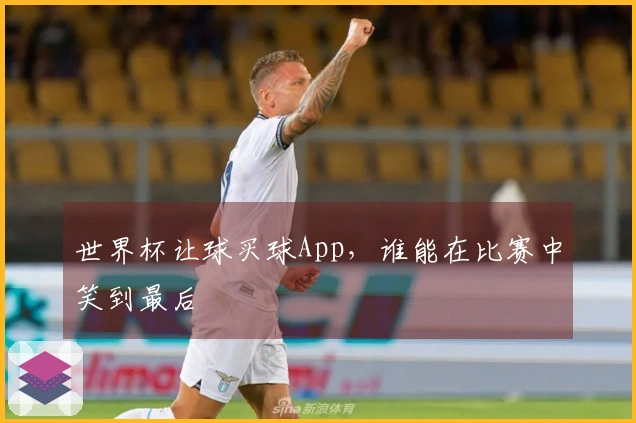 世界杯让球买球App，谁能在比赛中笑到最后