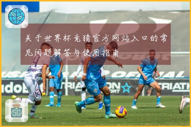 关于世界杯竞猜官方网站入口的常见问题解答与使用指南