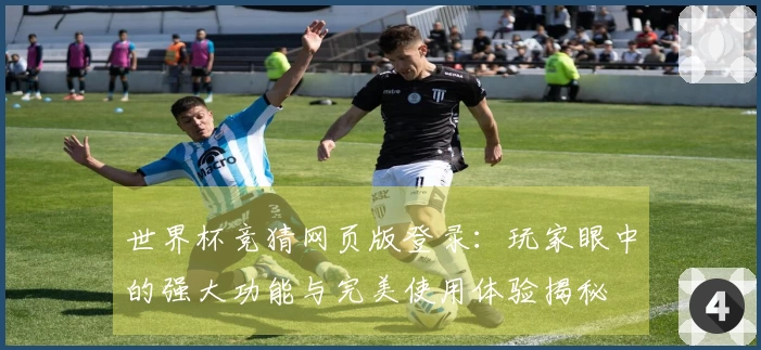 世界杯竞猜网页版登录:玩家眼中的强大功能与完美使用体验揭秘