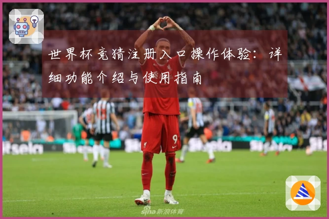 世界杯竞猜注册入口操作体验：详细功能介绍与使用指南