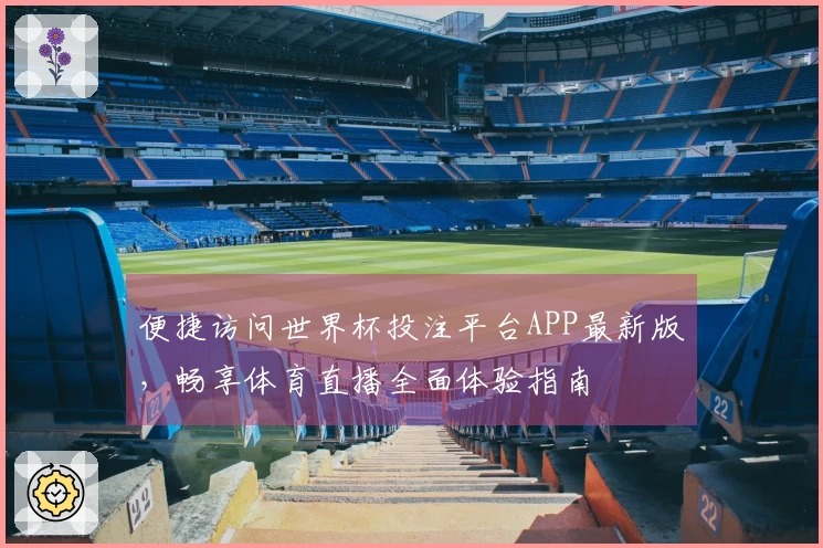 便捷访问世界杯投注平台APP最新版，畅享体育直播全面体验指南